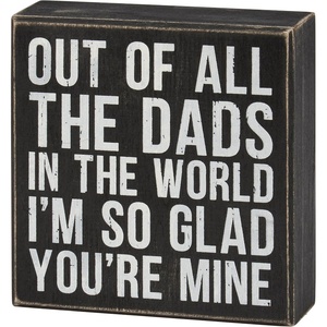 image:imagePrimitives by Kathy Home Dcor Classic Box Sign from our Fathers Day Collection displaying a fun dadthemed sentiment that reads Out Of All The Dads In The World Im So Glad Youre Mine